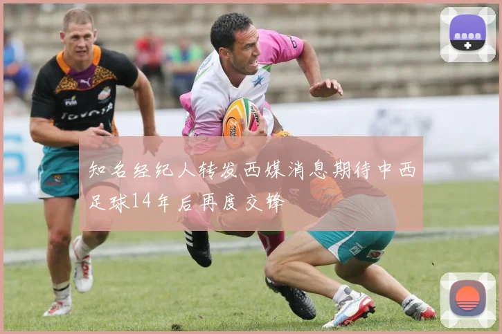 知名经纪人转发西媒消息期待中西足球14年后再度交锋