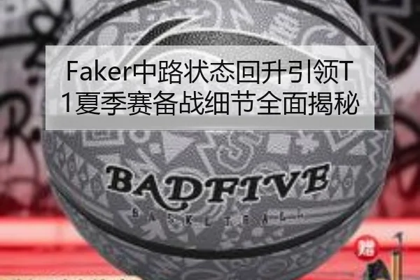 Faker中路状态回升引领T1夏季赛备战细节全面揭秘