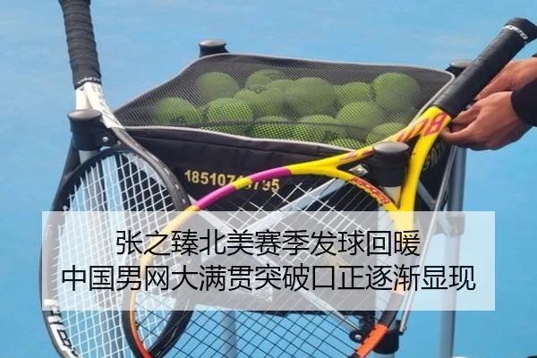 张之臻北美赛季发球回暖 中国男网大满贯突破口正逐渐显现