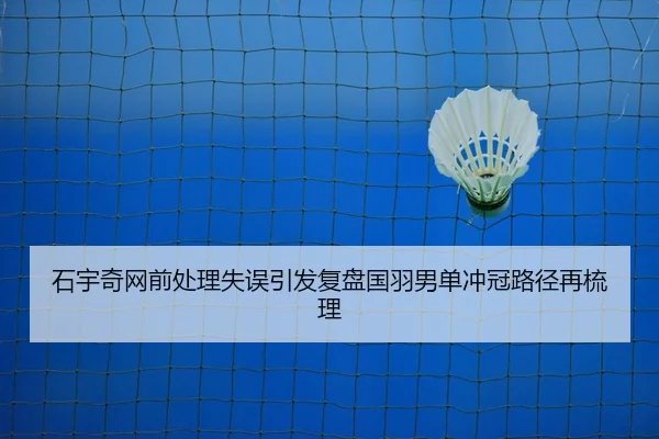 石宇奇网前处理失误引发复盘国羽男单冲冠路径再梳理