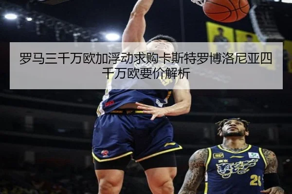 罗马三千万欧加浮动求购卡斯特罗博洛尼亚四千万欧要价解析